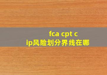 fca cpt cip风险划分界线在哪